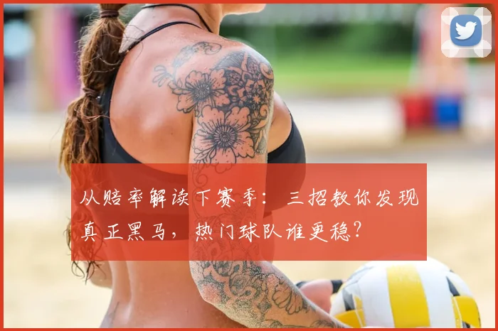 从赔率解读下赛季：三招教你发现真正黑马，热门球队谁更稳？