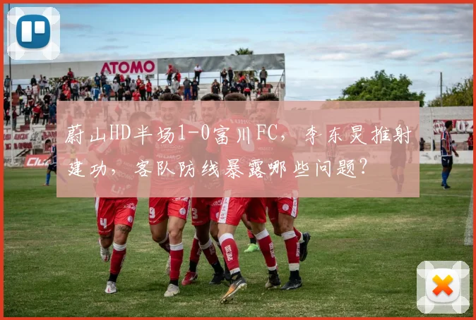 蔚山HD半场1-0富川FC，李东炅推射建功，客队防线暴露哪些问题？