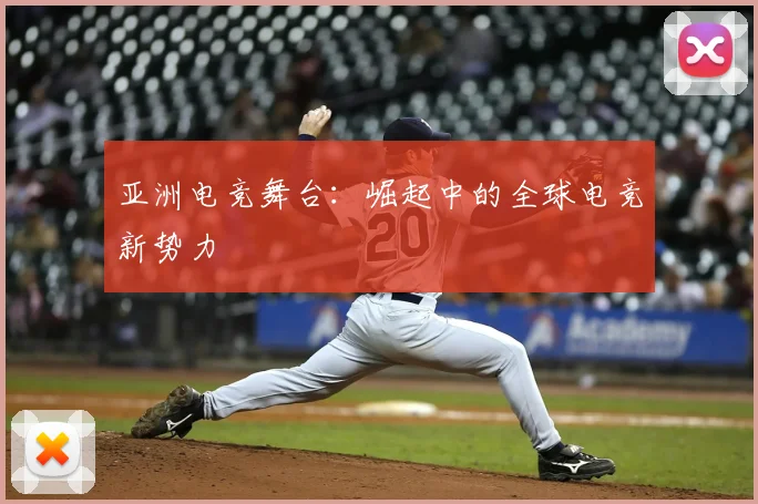亚洲电竞舞台：崛起中的全球电竞新势力