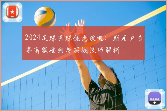 2024足球买球优惠攻略：新用户专享高额福利与实战技巧解析