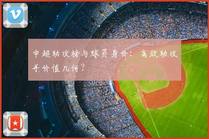 中超助攻榜与球员身价：高效助攻手价值几何？