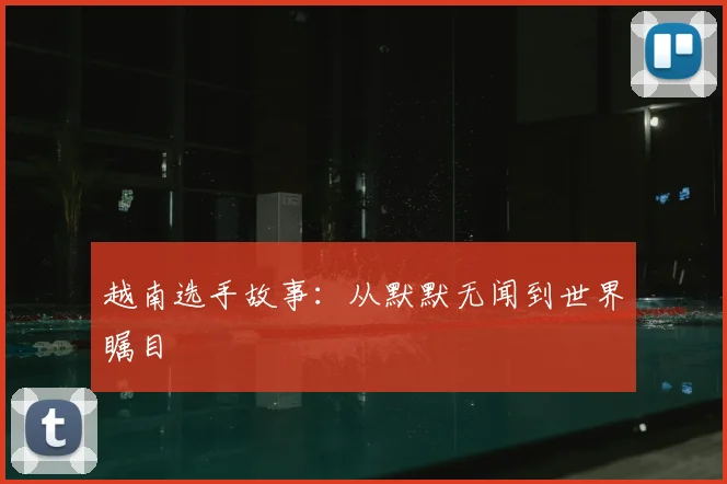越南选手故事：从默默无闻到世界瞩目