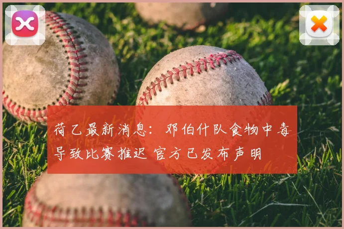 荷乙最新消息：邓伯什队食物中毒导致比赛推迟 官方已发布声明