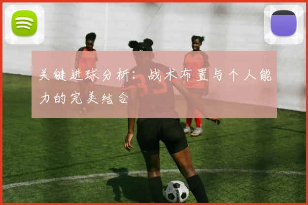 关键进球分析：战术布置与个人能力的完美结合