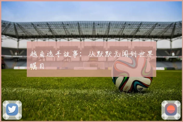 越南选手故事：从默默无闻到世界瞩目