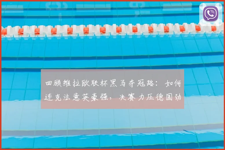 回顾维拉欧联杯黑马夺冠路：如何连克法意英豪强，决赛力压德国劲旅登顶