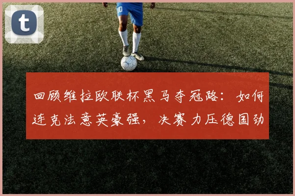回顾维拉欧联杯黑马夺冠路：如何连克法意英豪强，决赛力压德国劲旅登顶
