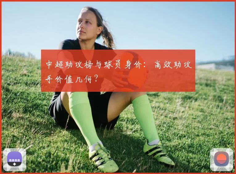 中超助攻榜与球员身价：高效助攻手价值几何？