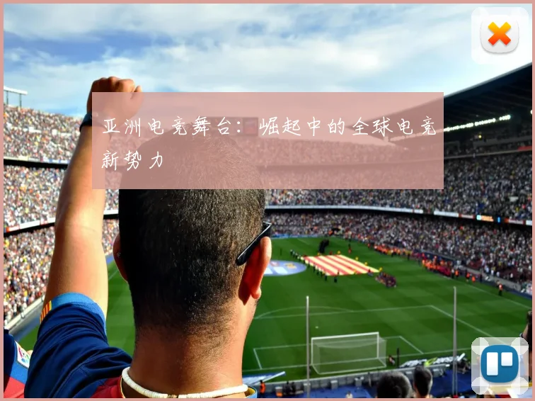 亚洲电竞舞台：崛起中的全球电竞新势力