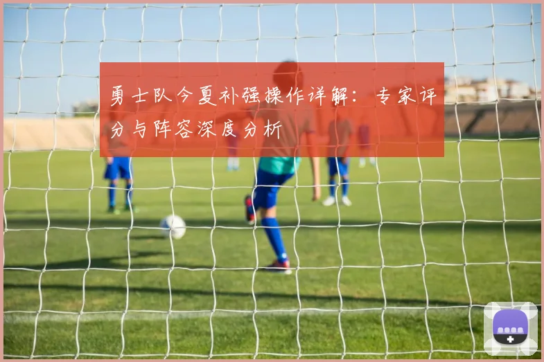 勇士队今夏补强操作详解：专家评分与阵容深度分析