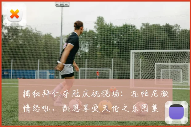 揭秘拜仁夺冠庆祝现场：孔帕尼激情怒吼，凯恩享受天伦之乐图集