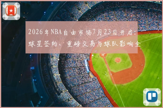 2026年NBA自由市场7月23日开启：球星签约、重磅交易与球队影响全解析