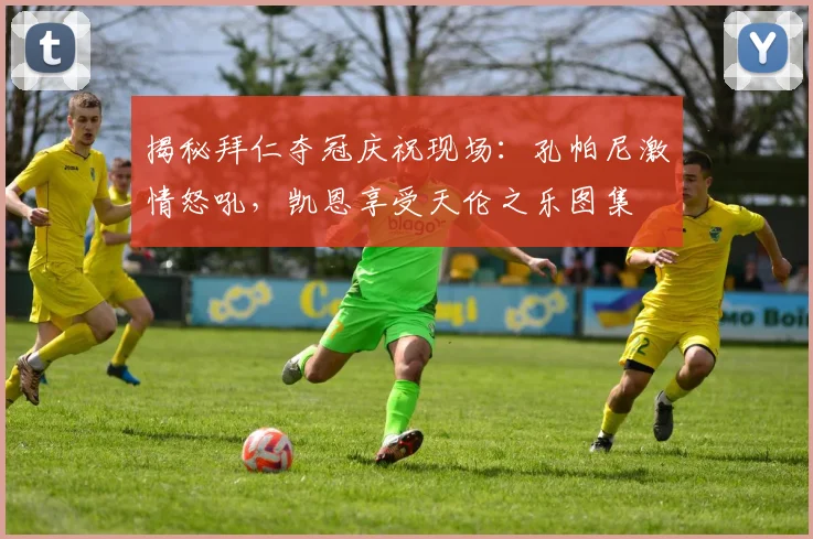 揭秘拜仁夺冠庆祝现场：孔帕尼激情怒吼，凯恩享受天伦之乐图集