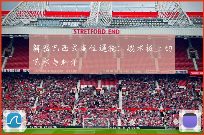 解密巴西式高位逼抢：战术板上的艺术与科学
