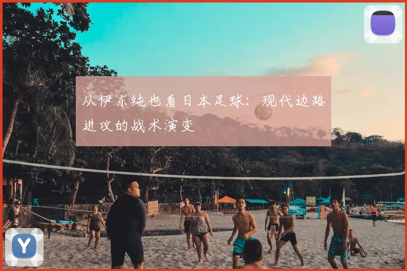 从伊东纯也看日本足球：现代边路进攻的战术演变