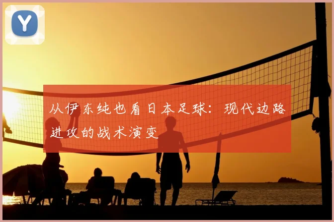 从伊东纯也看日本足球：现代边路进攻的战术演变